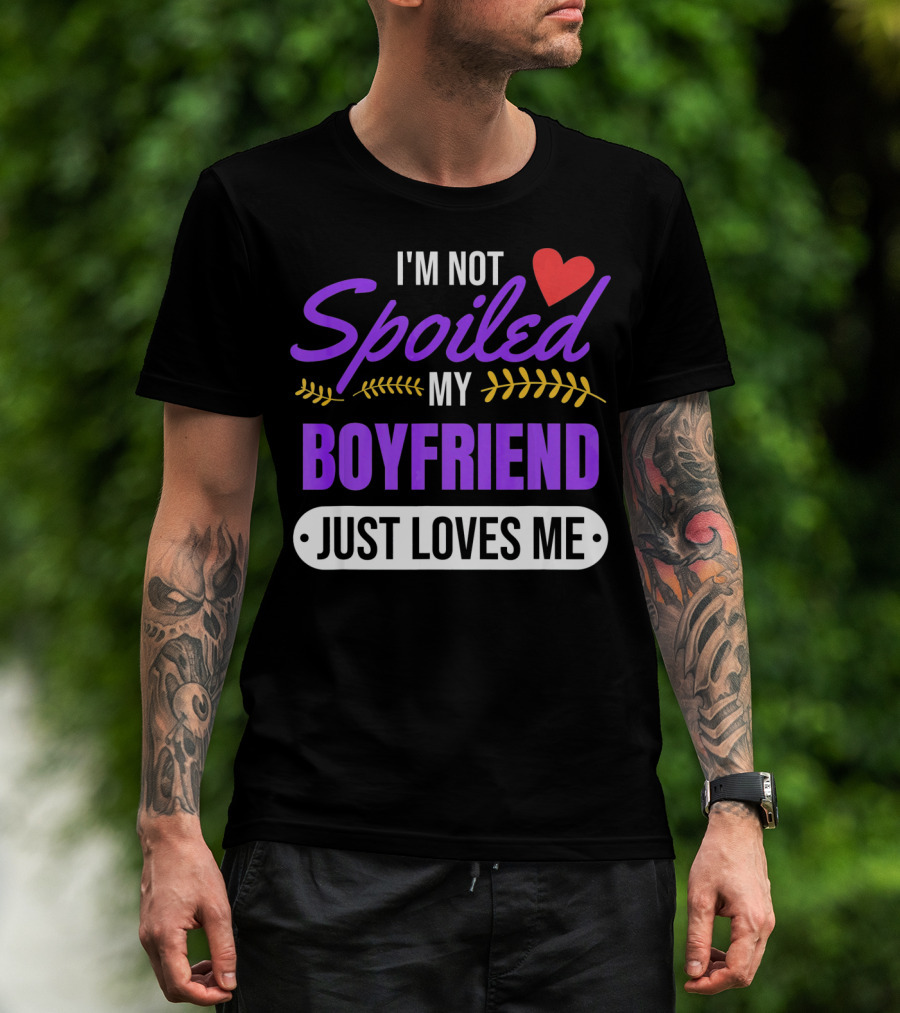 I'm Not Spoiled My Boyfriend Just Loves Me Valentine's Girlfriend T-Shirt