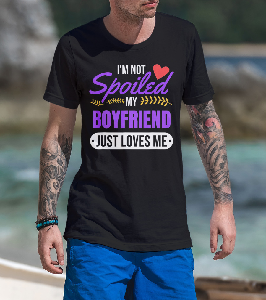 I'm Not Spoiled My Boyfriend Just Loves Me Valentine's Girlfriend T-Shirt