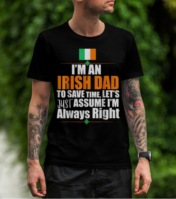 I'm An Irish Dad To Save Time Let's Just Assume I'm Always Right Ireland Flag T-Shirt