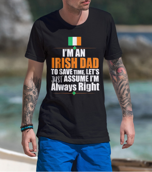 I'm An Irish Dad To Save Time Let's Just Assume I'm Always Right Ireland Flag T-Shirt