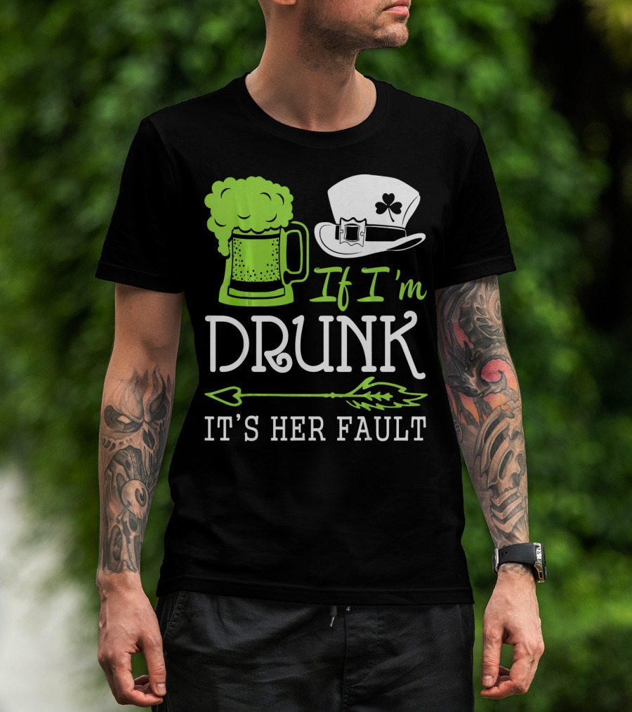 If I'm Drunk It's Her Fault Green Beer And Leprechaun Hat T-Shirt