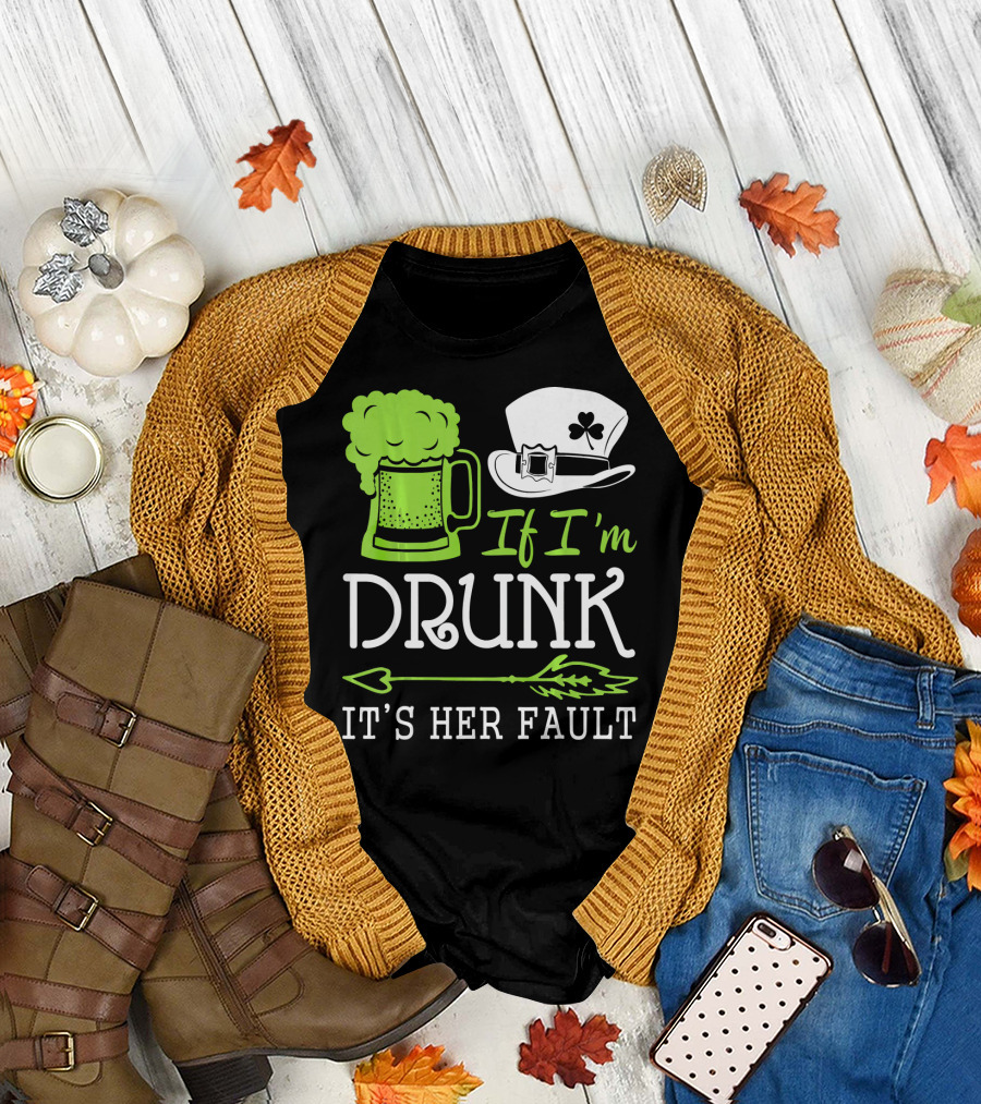 If I'm Drunk It's Her Fault Green Beer And Leprechaun Hat T-Shirt