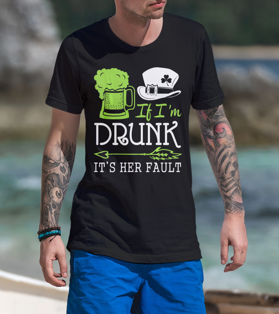 If I'm Drunk It's Her Fault Green Beer And Leprechaun Hat T-Shirt