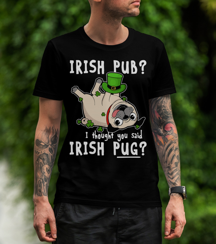 Irish Pub I Thought You Said Irish Pug With Shamrocks And Green Hat T-Shirt