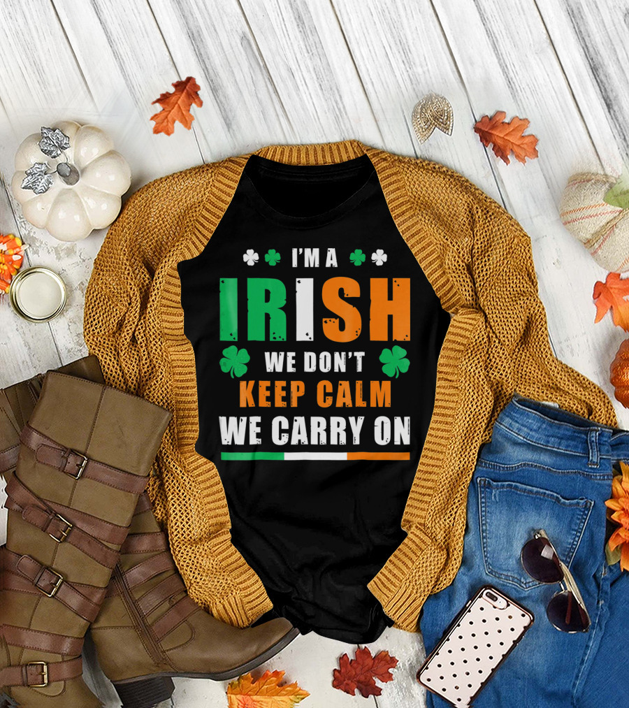 I'M A IRISH WE DON'T KEEP CALM WE CARRY ON T-Shirt