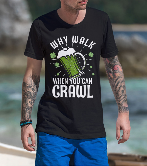 Why Walk When You Can Crawl Funny Pub Crawl St Patricks Day Be T-Shirt