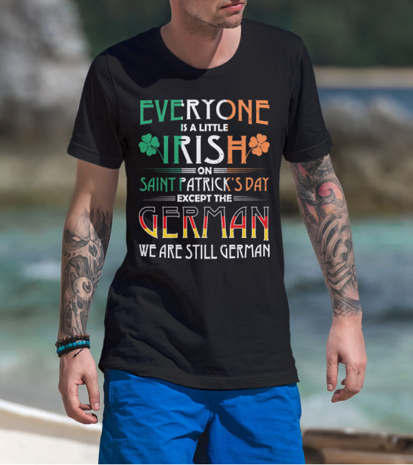 Everyone Is A Little Irish On Saint Patrick's Day Except The German We Are Still German T-Shirt