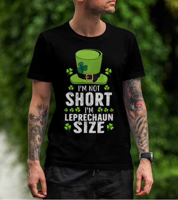 I'm Not Short I'm Leprechaun Size Funny St. Patrick's Day Hat And Shamrocks T-Shirt