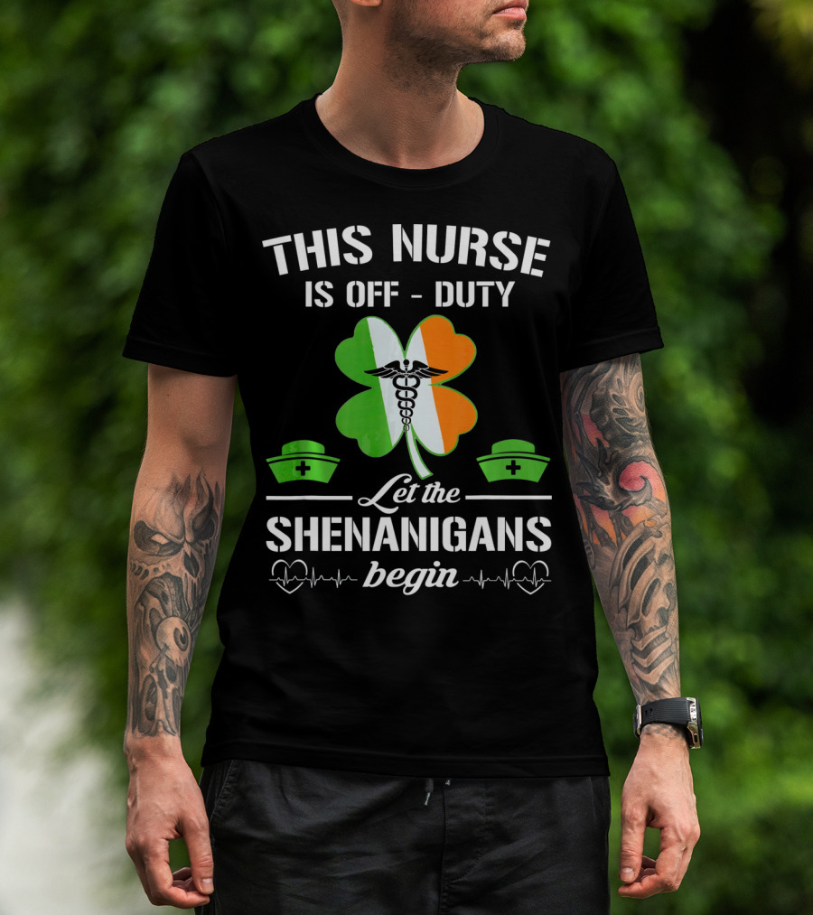 This Nurse Is Off Duty Let The Shenanigans Begin St Patrick's Day T-Shirt