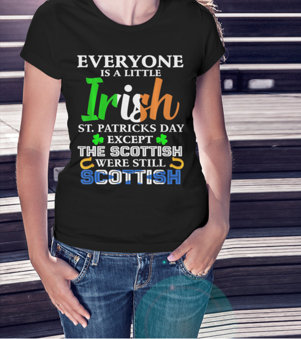 Everyone Is A Little Irish St. Patricks Day Except The Scottish Were Still Scottish T-Shirt