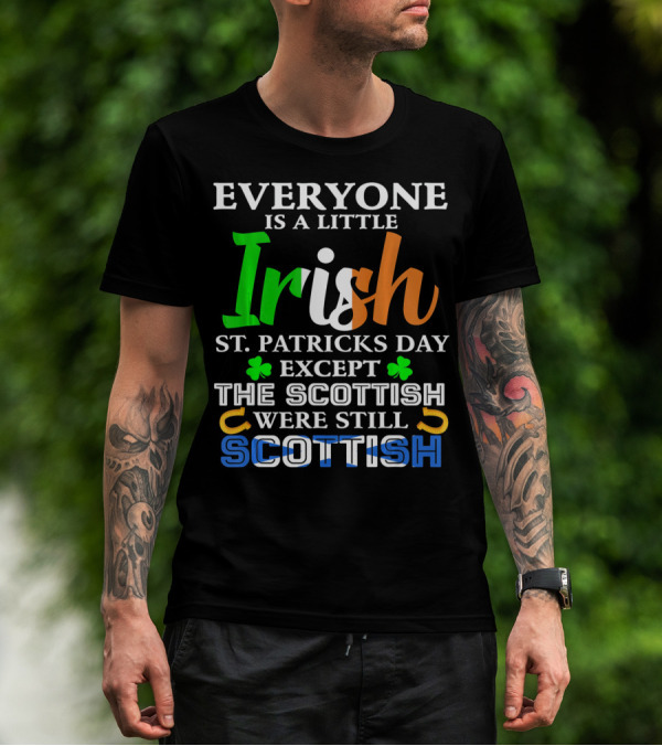 Everyone Is A Little Irish St. Patricks Day Except The Scottish Were Still Scottish T-Shirt