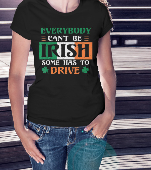 Everybody Can't Be Irish Some Has To Drive T-Shirt