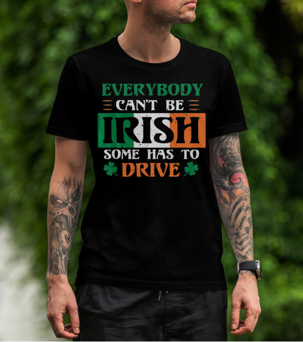 Everybody Can't Be Irish Some Has To Drive T-Shirt