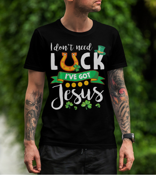 I Don't Need Luck I've Got Jesus Shamrocks Gold Horseshoe Leprechaun Hat T-Shirt
