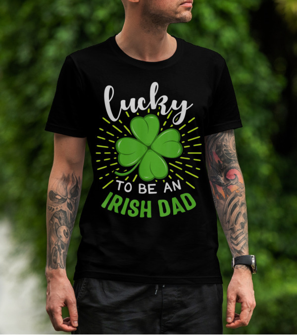Lucky To Be An Irish Dad St Patrick T-Shirt