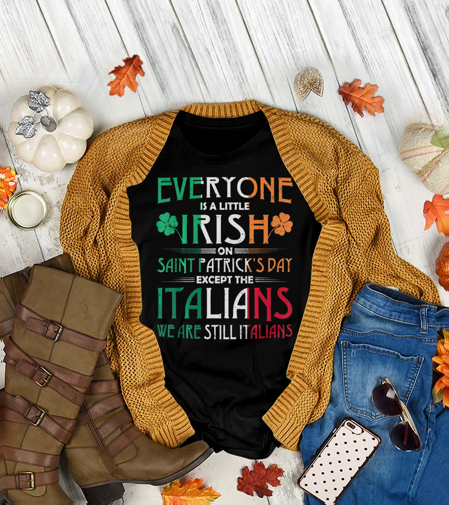 Everyone Is a Little Irish on Saint Patrick's Day Except the Italians We Are Still Italians T-Shirt