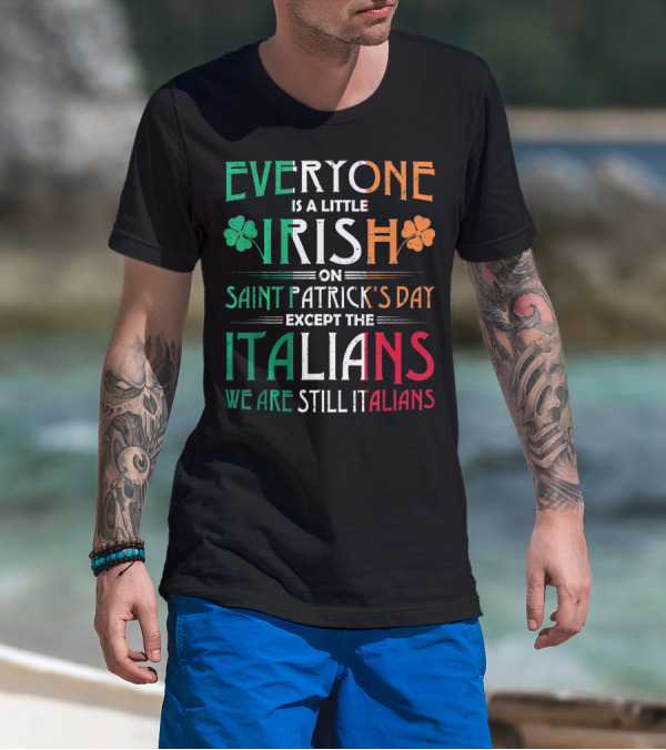 Everyone Is A Little Irish On Saint Patrick's Day Except The Italians We Are Still Italians T-Shirt