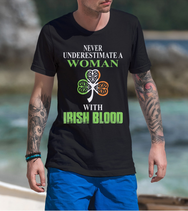 NEVER UNDERESTIMATE A WOMAN WITH IRISH BLOOD SHAMROCK T-Shirt