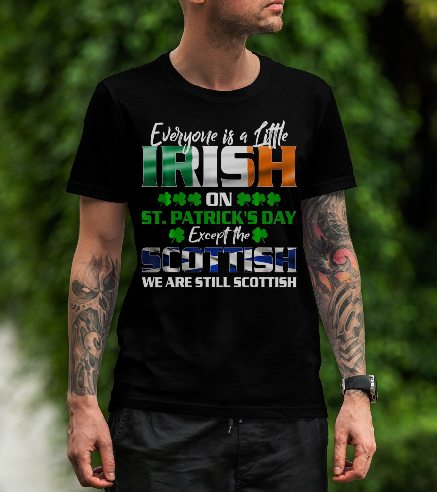 Everyone Is A Little Irish On St. Patrick's Day Except The Scottish We Are Still Scottish T-Shirt