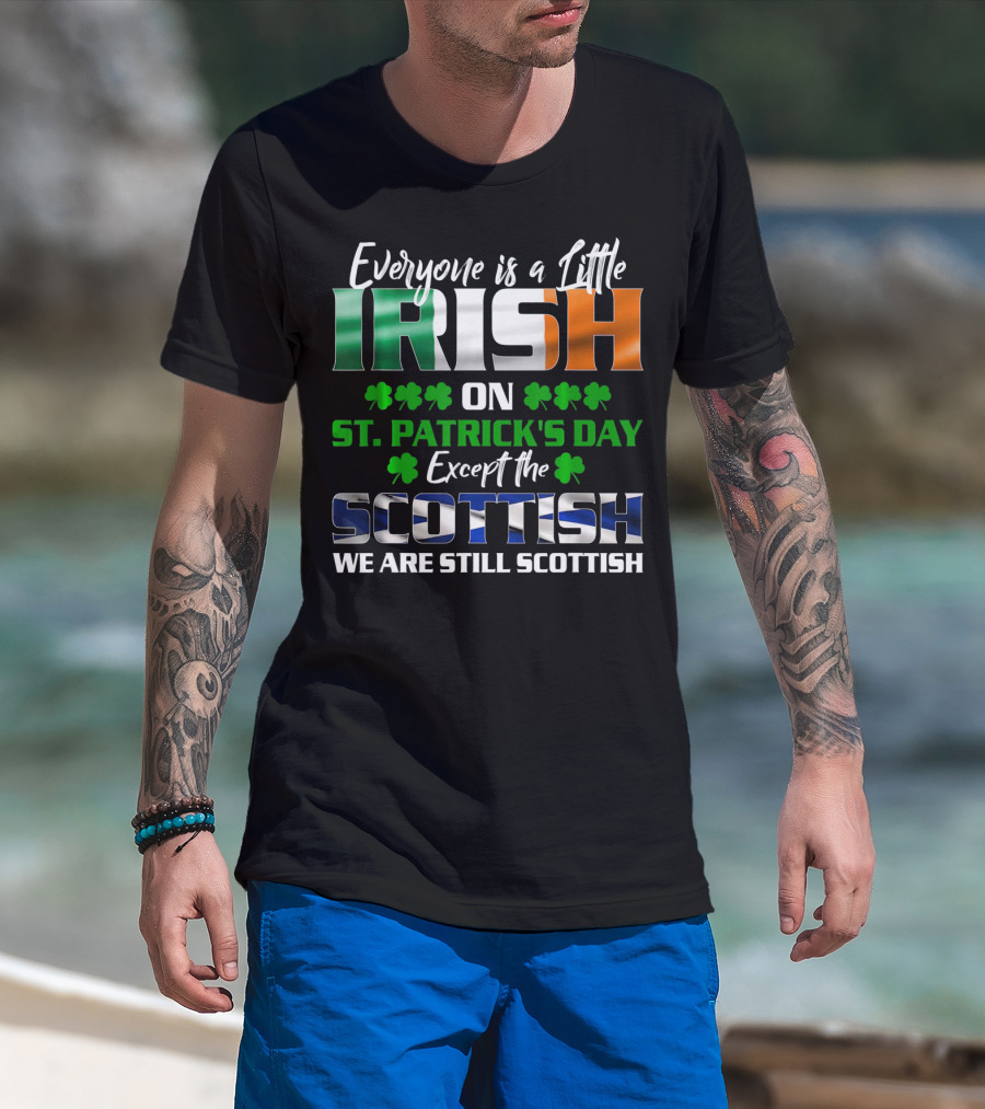 Everyone Is A Little Irish On St. Patrick's Day Except The Scottish We Are Still Scottish T-Shirt