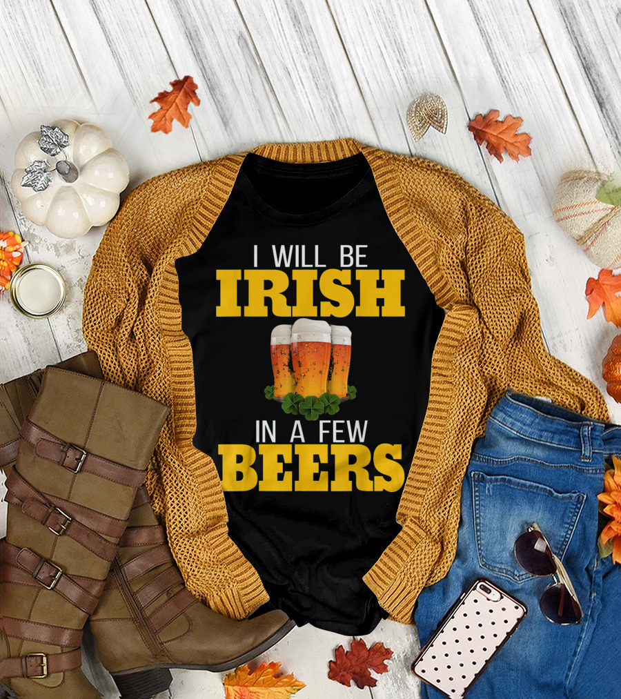 I Will Be Irish in a Few Beers St Patricks Day T-Shirt