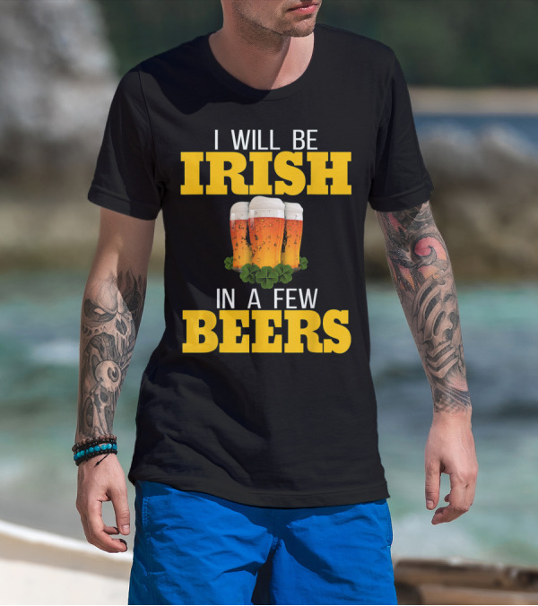 I Will Be Irish In A Few Beers St Patricks Day T-Shirt