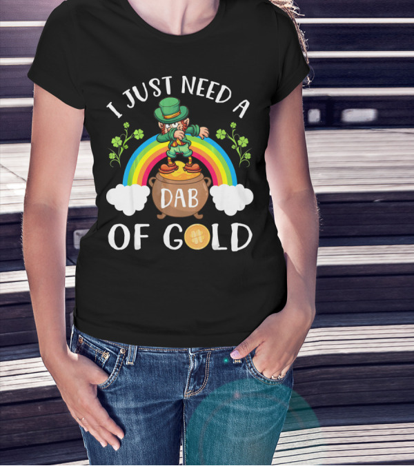 I Just Need A Dab Of Gold Leprechaun Rainbow T-Shirt