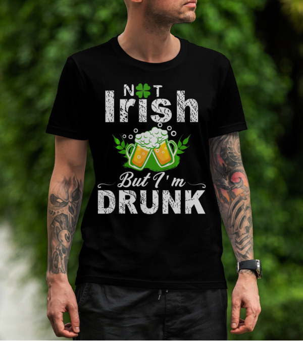 Not Irish But I'm Drunk With Beer And Shamrock St Patrick T-Shirt