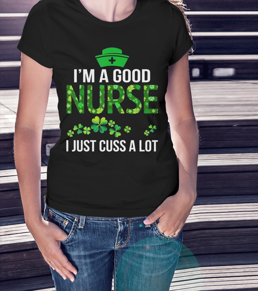 I'm A Good Nurse I Just Cuss A Lot Shamrock Pattern Hat T-Shirt