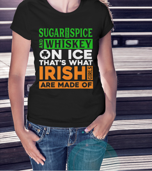 Sugar And Spice And Whiskey On Ice That's What Irish Girls Are Made Of T-Shirt