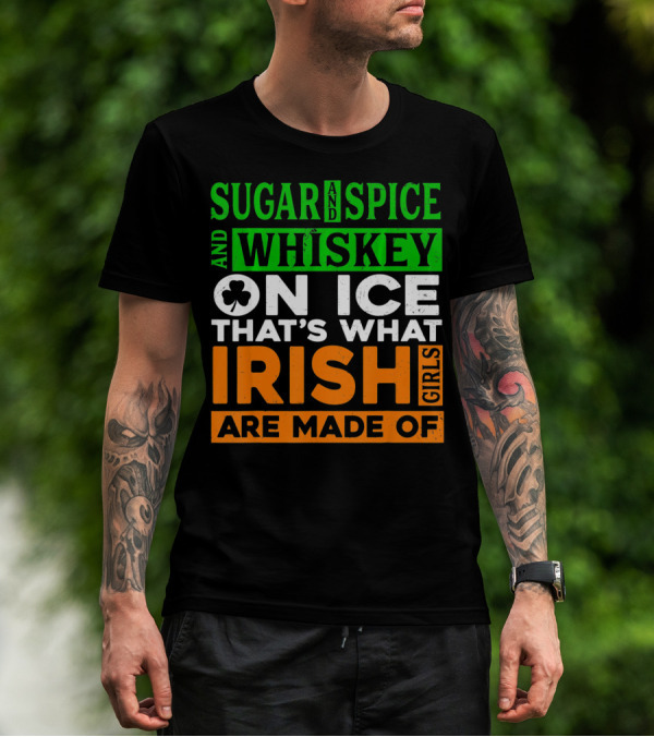 Sugar And Spice And Whiskey On Ice That's What Irish Girls Are Made Of T-Shirt