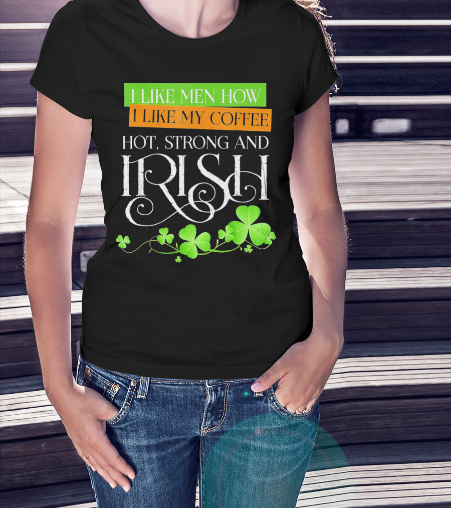 I Like Men How I Like My Coffee Hot Strong And Irish Shamrock T-Shirt