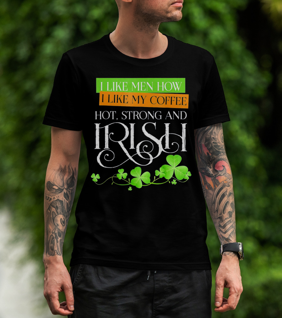 I Like Men How I Like My Coffee Hot Strong And Irish Shamrock T-Shirt