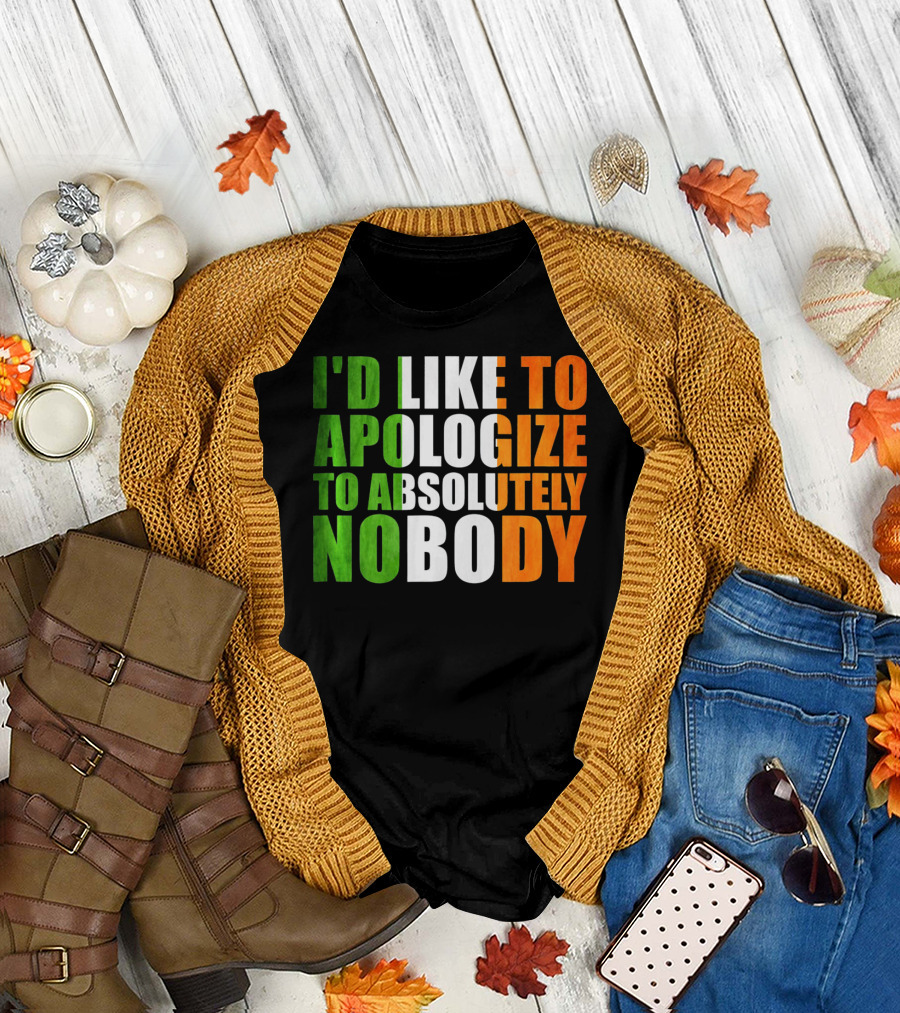 I'D LIKE TO APOLOGIZE TO ABSOLUTELY NOBODY Irish Flag Colors T-Shirt