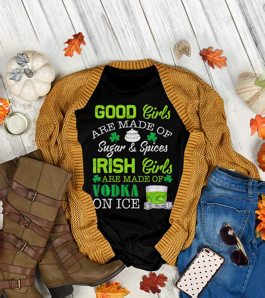 Good Girls Are Made of Sugar and Spices Irish Girls Are Made of Vodka on Ice T-Shirt