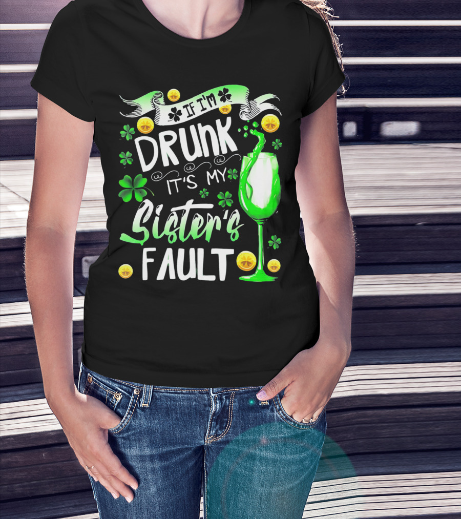 If I'm Drunk It's My Sister's Fault Shamrocks And Drink T-Shirt
