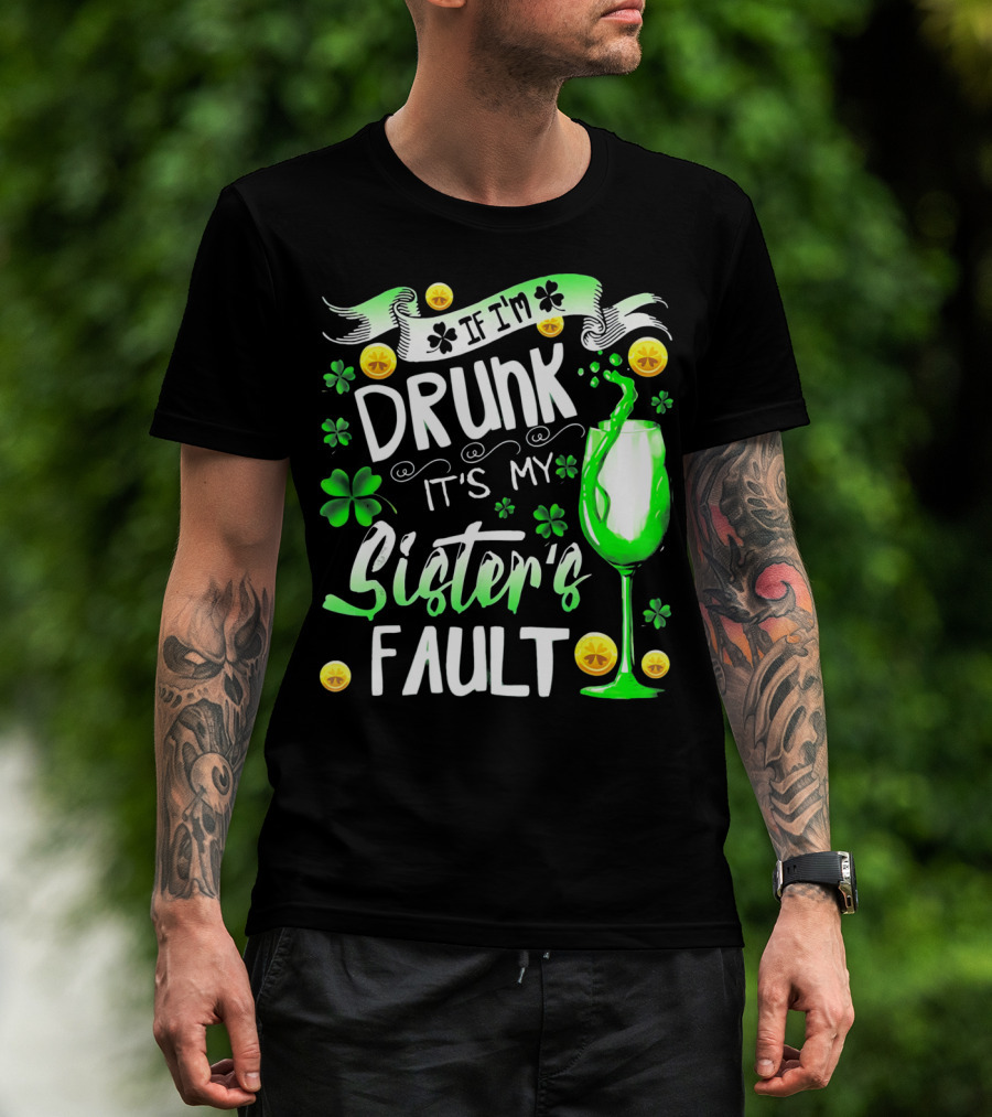 If I'm Drunk It's My Sister's Fault Shamrocks And Drink T-Shirt