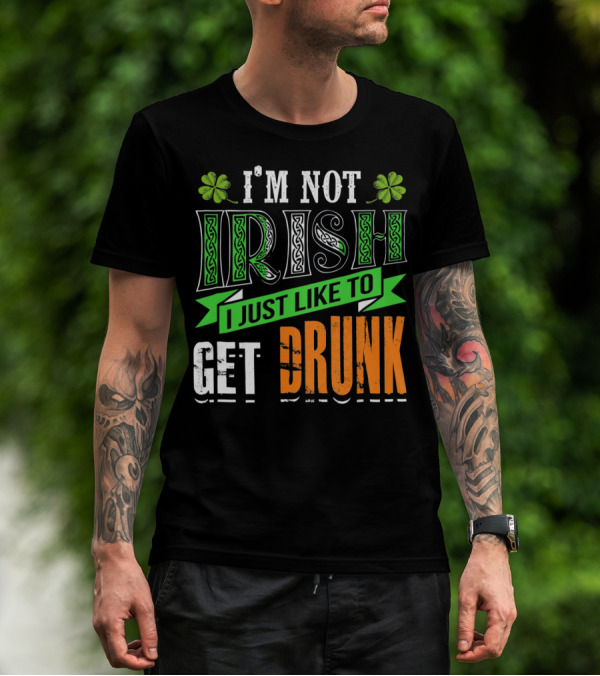 I'M NOT IRISH I JUST LIKE TO GET DRUNK St Patricks Day T-Shirt