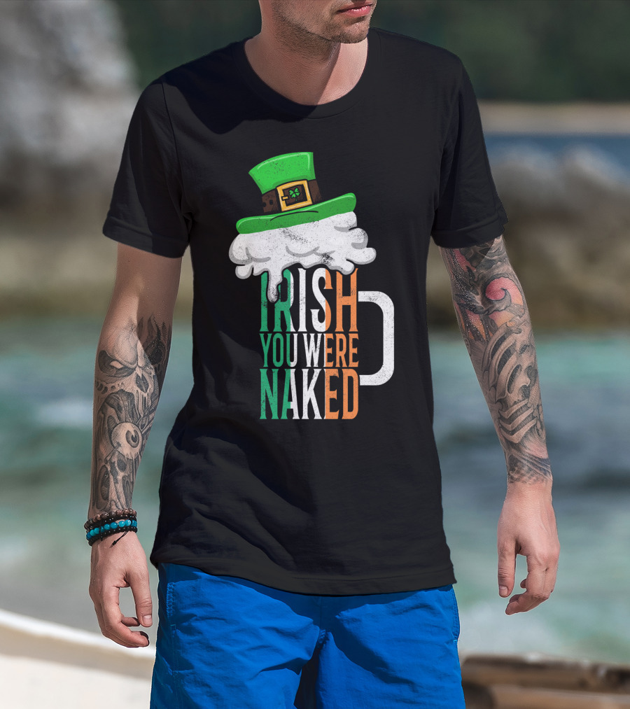 St Patricks Day Funny Irish You Were Naked Beer Mug With Green Hat T-Shirt