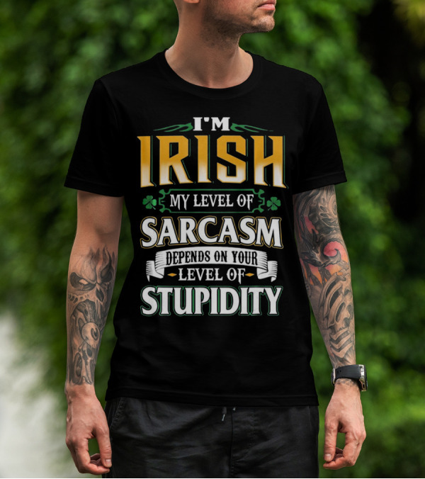 I'm Irish My Level Of Sarcasm Depends On Your Level Of Stupidity T-Shirt