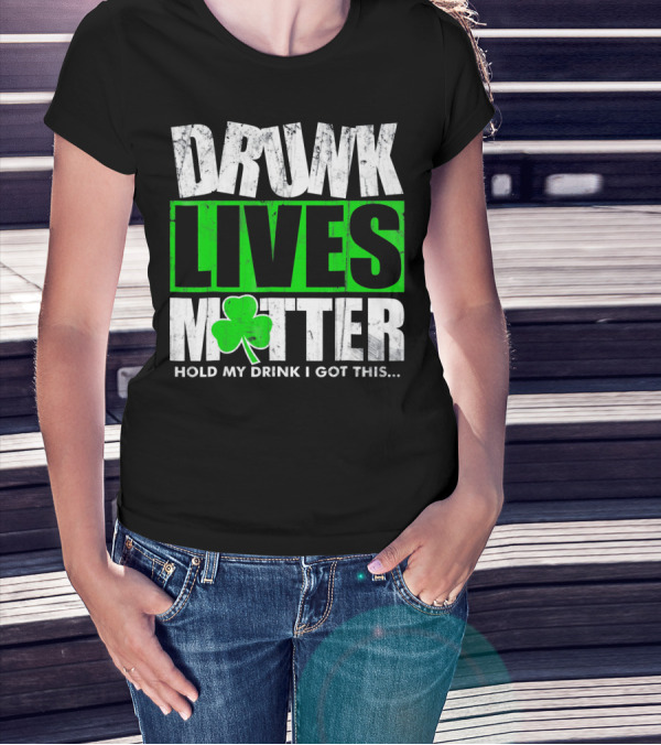 Drunk Lives Matter Hold My Drink I Got This Saint Patricks Day T-Shirt