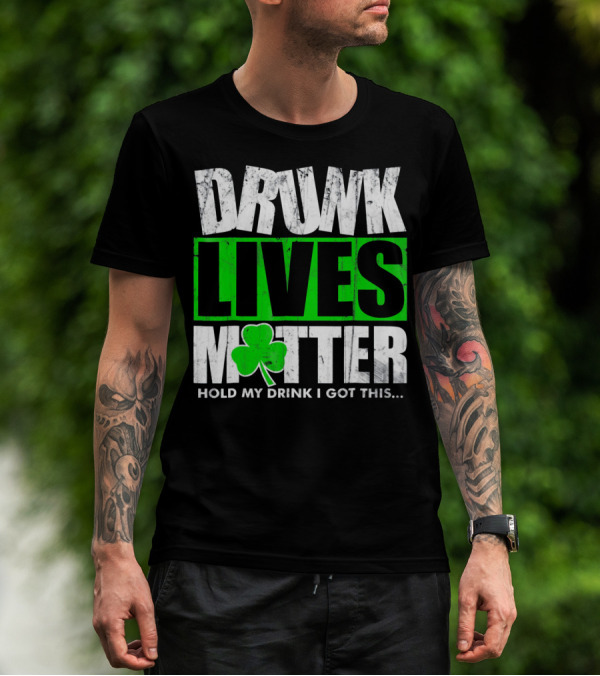 Drunk Lives Matter Hold My Drink I Got This Saint Patricks Day T-Shirt