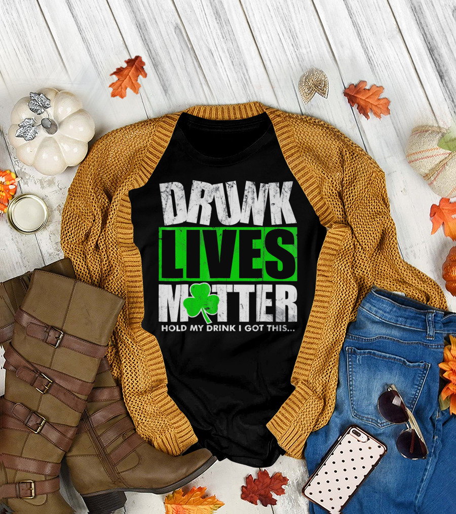 Drunk Lives Matter Hold My Drink I Got This Saint Patricks Day T-Shirt