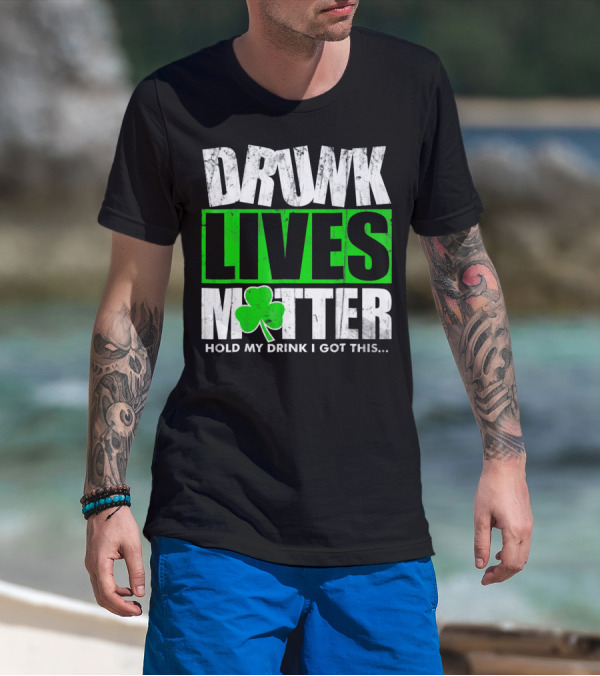 Drunk Lives Matter Hold My Drink I Got This Saint Patricks Day T-Shirt
