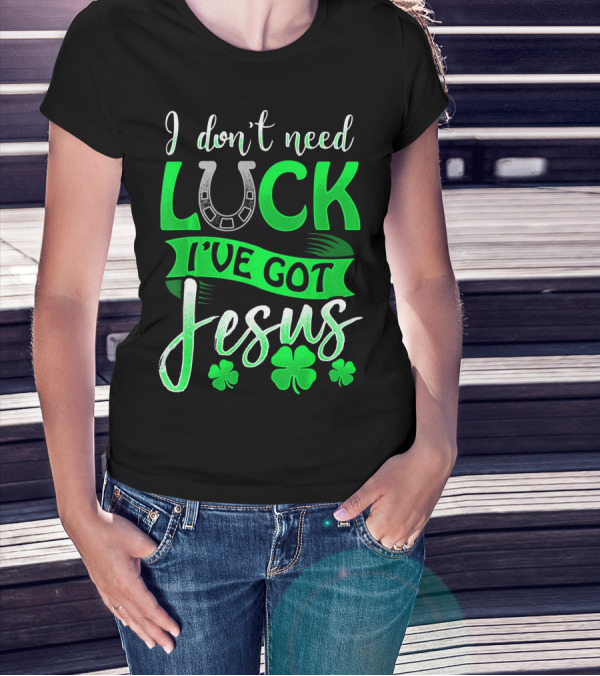 I Don't Need Luck I've Got Jesus St Patrick's Day Christian T-Shirt