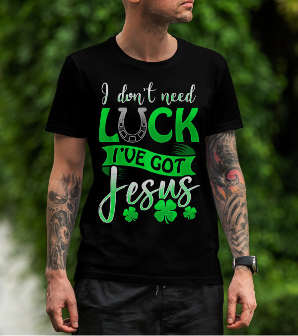 I Don't Need Luck I've Got Jesus St Patrick's Day Christian T-Shirt