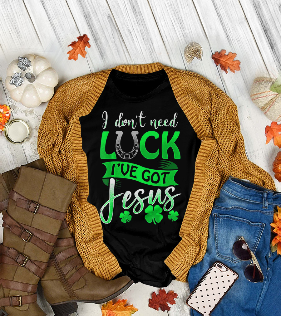 I Don't Need Luck I've Got Jesus St Patrick's Day Christian T-Shirt