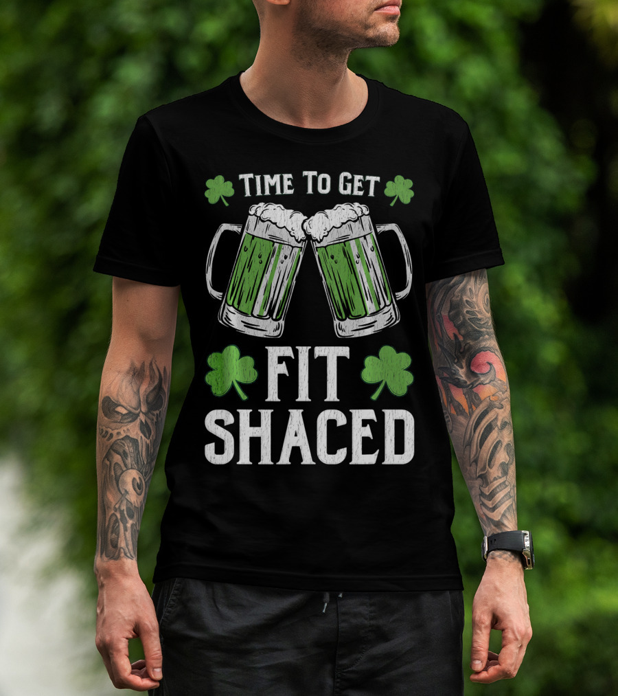 Time To Get Fit Shaced With Shamrocks And Green Beer For Saint Patrick's Day T-Shirt
