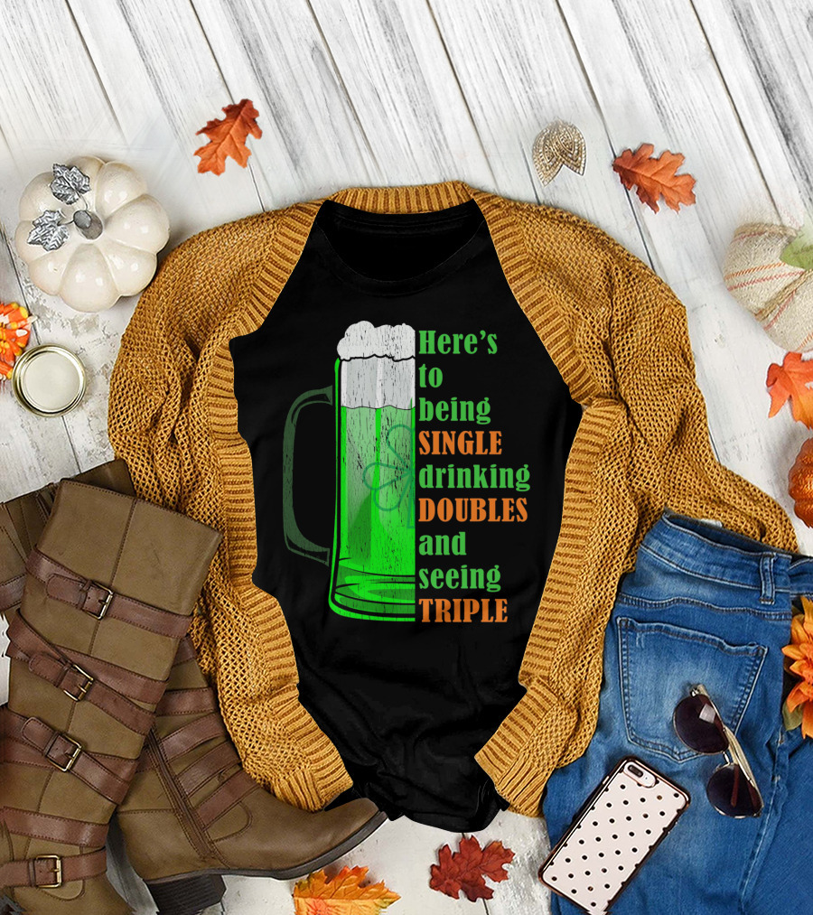Here's to Being Single Drinking Doubles and Seeing Triple Irish St. Paddys T-Shirt
