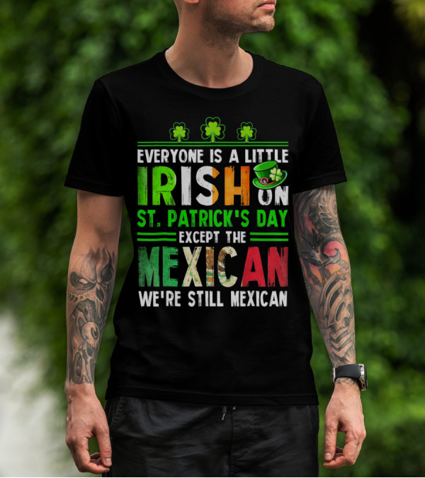 Everyone Is A Little Irish On St. Patrick's Day Except The Mexican We're Still Mexican T-Shirt